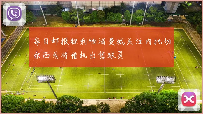 每日邮报称利物浦曼城关注内托切尔西或将借机出售球员