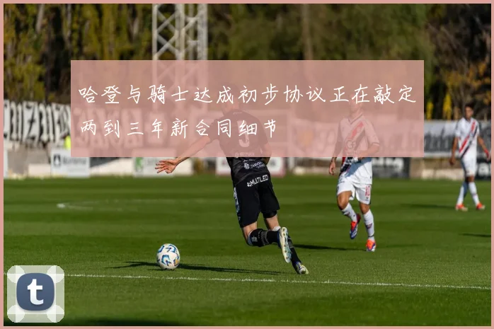 哈登与骑士达成初步协议正在敲定两到三年新合同细节
