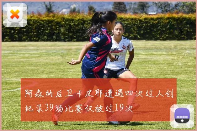 阿森纳后卫卡皮耶遭遇四次过人创纪录39场比赛仅被过19次