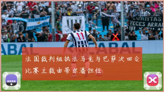 法国裁判组执法马竞与巴萨次回合比赛主裁由蒂尔潘担任