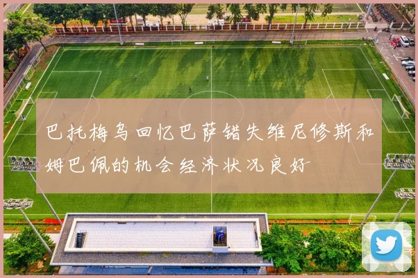 巴托梅乌回忆巴萨错失维尼修斯和姆巴佩的机会经济状况良好