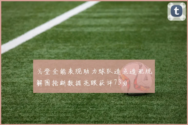 戈登全能表现助力球队造点造犯规解围抢断数据亮眼获评73分