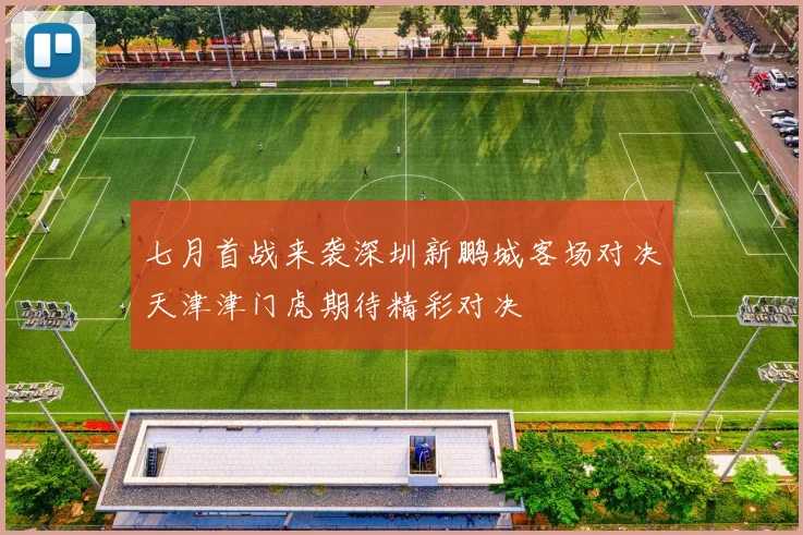 七月首战来袭深圳新鹏城客场对决天津津门虎期待精彩对决