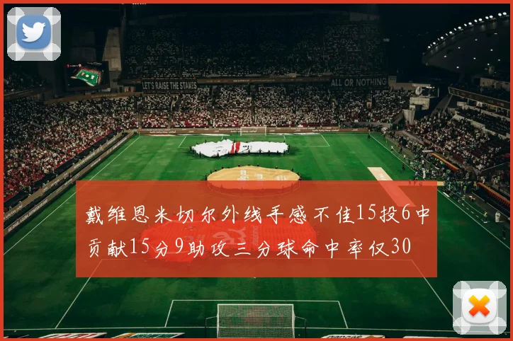 戴维恩米切尔外线手感不佳15投6中贡献15分9助攻三分球命中率仅30
