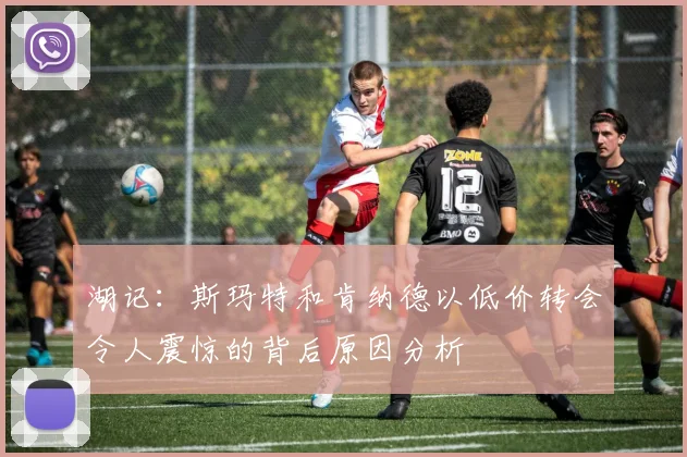湖记：斯玛特和肯纳德以低价转会令人震惊的背后原因分析