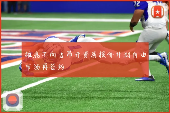 雄鹿不向吉昂开资质报价计划自由市场再签约