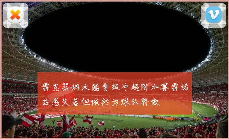 雷克瑟姆未能晋级冲超附加赛雷诺兹感失落但依然为球队骄傲